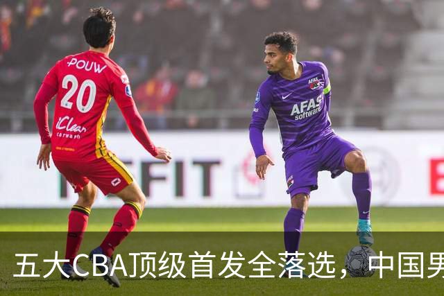 五大CBA顶级首发全落选，中国男篮23人名单祭出最决绝换血信号？