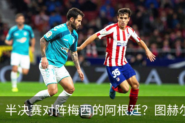 半决赛对阵梅西的阿根廷？图赫尔：还没想那么远；我得好好缓一天
