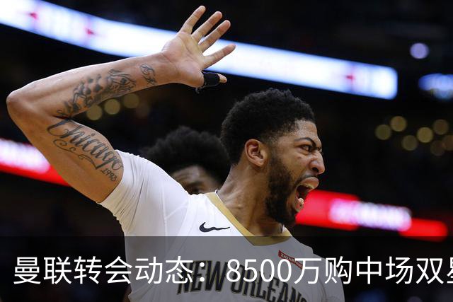 曼联转会动态：8500万购中场双星后又瞄左路铁卫，却遇前教练挖角