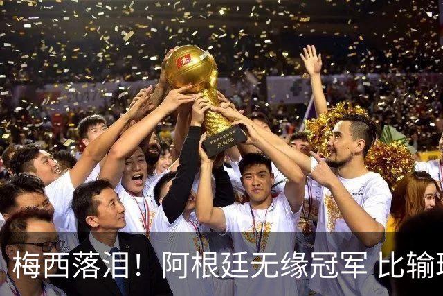 梅西落泪！阿根廷无缘冠军 比输球更可怕的是这3件事 下届16强都难