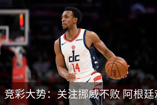 竞彩大势：关注挪威不败 阿根廷难有作为
