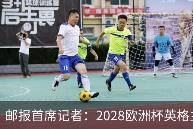 邮报首席记者：2028欧洲杯英格兰首发预测 纽卡双星上位 赖斯萨卡均面临替代者