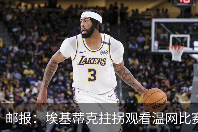邮报：埃基蒂克拄拐观看温网比赛，此前在洛杉矶进行康复训练